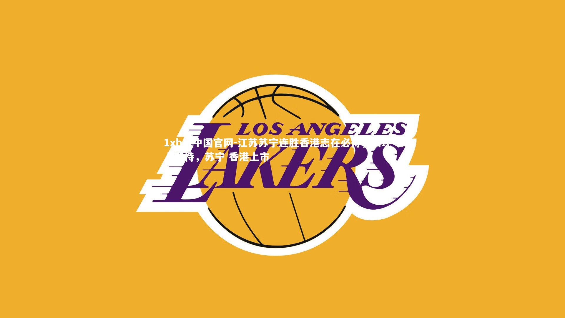 1xbet中国官网-江苏苏宁连胜香港志在必得，表现令人期待，苏宁 香港上市