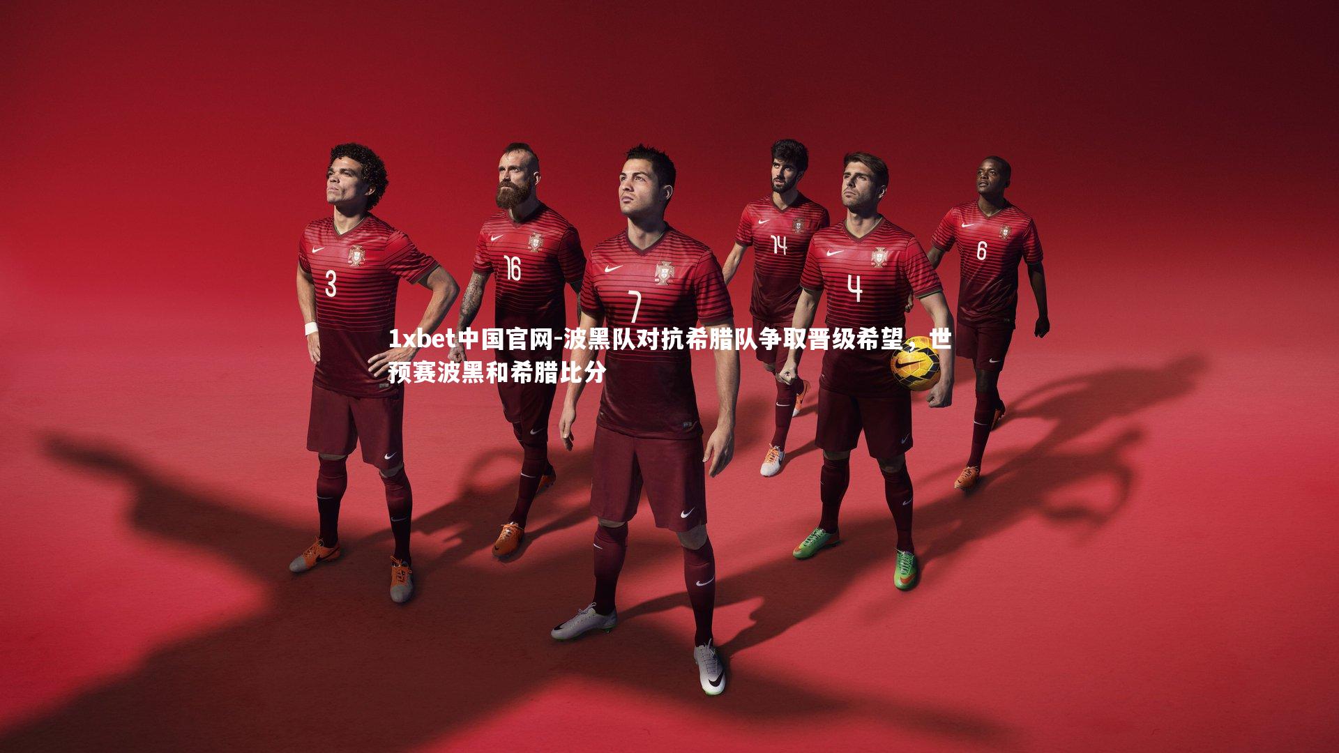 1xbet中国官网-波黑队对抗希腊队争取晋级希望，世预赛波黑和希腊比分