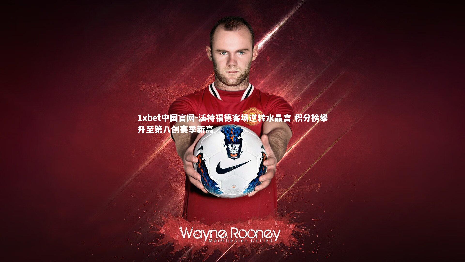 1xbet中国官网-沃特福德客场逆转水晶宫 积分榜攀升至第八创赛季新高