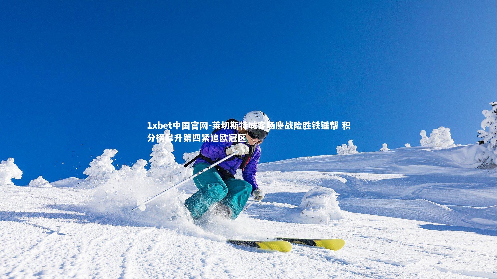 1xbet中国官网-莱切斯特城客场鏖战险胜铁锤帮 积分榜攀升第四紧追欧冠区