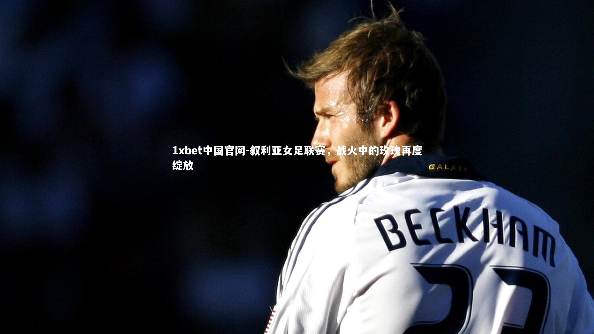 1xbet中国官网-叙利亚女足联赛，战火中的玫瑰再度绽放